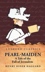 Title: Pearl-Maiden A Tale of the Fall of Jerusalem, Author: H. Rider Haggard