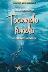 Title: Tocando fondo: Sana desde las profundidades / Hitting Rock Bottom. Healing from the Depths, Author: ALEJANDRO SEQUERA PINTO