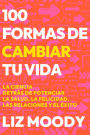 100 formas de cambiar tu vida: La ciencia detrás de potenciar la salud, la felic idad, las relaciones y el éxito / 100 Ways to Change Your Life