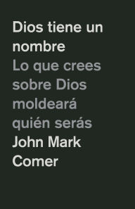 Title: Dios tiene un nombre: Lo que crees sobre Dios moldearÃ¡ quiÃ©n serÃ¡s / God Has a Name, Author: John Mark Comer