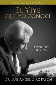 Title: El Yiye que yo conoci: La biografía autorizada de Yiye Ávila, Author: Dr. Luis Ángel Díaz Pabón