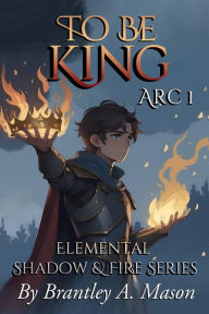 Title: To Be King: Arc 1, Author: Brantley A Mason