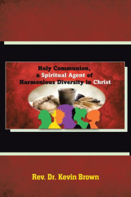 Title: Holy Communion, a Spiritual Agent of Harmonious Diversity in Christ, Author: Rev. Dr. Kevin Brown
