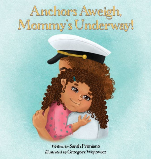 Anchors Aweigh, Mommy's Underway! A Story About Family and Resilience by Sarah Primiano