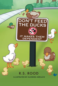 Title: Don't Feed the Ducks: It Makes Them Dependent, Author: R. S. Rood