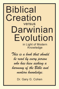 Title: Biblical Creation versus Darwinian Evolution: in Light of Modern Knowledge, Author: Gary G Cohen