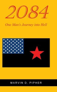 Title: 2084: One Man's Journey into Hell, Author: Marvin D Pipher
