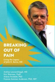 Title: Breaking Out Of Pain: The Living Legacy of John E. Sarno, MD., Author: Dr. Andrea Leonard-Segal