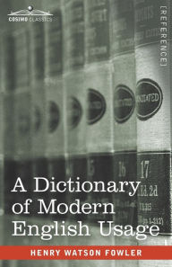 Title: A Dictionary of Modern English Usage: The Original 1926 Edition, Author: Henry Watson Fowler