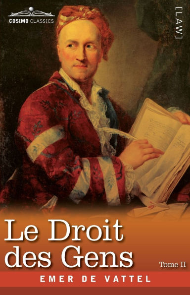 Le Droit des Gens, Tome II (en Trois Tomes): Les Principes de la Loi Naturelle Appliquï¿½s ï¿½ la Conduite et aux Affaires des Nations et des Souverains - A Reproduction of the French Edition of The Law of Nations of 1758