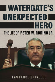 Title: Watergate's Unexpected Hero: The Life of Peter W. Rodino Jr., Author: Lawrence Spinelli