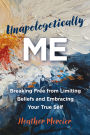 Unapologetically Me: Breaking Free from Limiting Beliefs and Embracing Your True Self