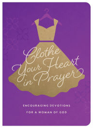 Title: Clothe Your Heart in Prayer: Encouraging Devotions for a Woman of God, Author: Renae Brumbaugh Green