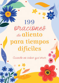 Title: 199 oraciones de aliento para tiempos difíciles: Cuando no sabes qué orar, Author: Barbour Publishing