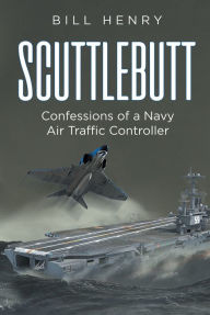 Title: Scuttlebutt: Confessions of a Navy Air Traffic Controller, Author: Bill Henry