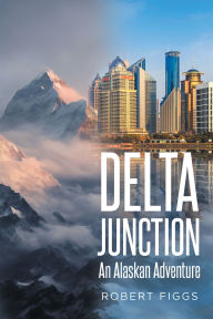 Title: Delta Junction: An Alaskan Adventure, Author: Robert Figgs