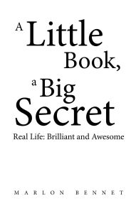 Title: A Little Book, A Big Secret: Real Life: Brilliant and Awesome, Author: Marlon Bennet