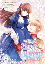 Title: My Sister Took My Fiancé and Now I'm Being Courted by a Beastly Prince (Manga) Vol. 2, Author: Yu Sakurai