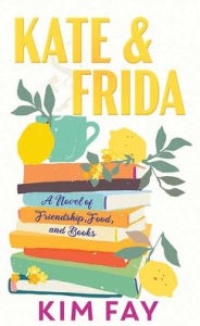 Title: Kate & Frida: A Novel of Friendship, Food And, Books, Author: Kim Fay