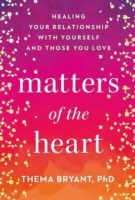 Matters of the Heart: Healing Your Relationship with Yourself and Those You Love