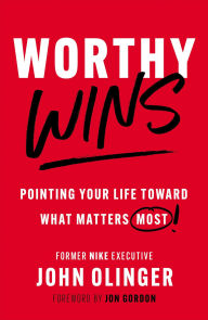Title: Worthy Wins: Pointing Your Life Toward What Matters Most, Author: John Olinger