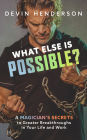 What Else Is Possible?: A Magician's Secrets to Greater Breakthroughs in Your Life and Work