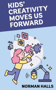Title: Kids Creativity Move Us Forward: Great innovation from youth, Author: Norman Halls