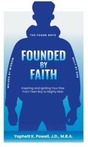 Title: Founded by Faith: The Found Boys - Inspiring and Igniting Your Rise From Teen Boy to Mighty Man. Founded by Faith. Welded by Wisdom. Built by God., Author: Yaphett K Powell