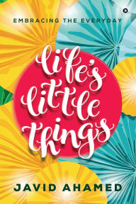 Title: Life's Little Things: Embracing the Everyday, Author: Javid Ahamed