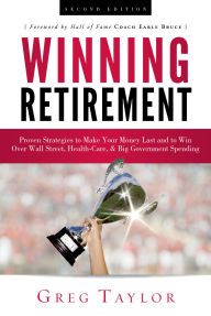 Title: Winning Retirement (Second Edition): Proven Strategies to Make Your Money Last and to Win Over Wall Street, Health-Care & Big Government Spending, Author: Greg Taylor