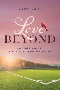 Title: Love Beyond: A Mother's Heart, a Son's Courageous Battle, Author: Dawn Lohr