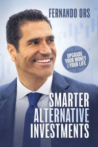 Title: Smarter Alternative Investments: Upgrade Your Money and Your Life, Author: Fernando Ors
