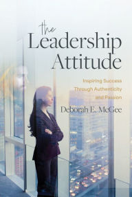 Title: The Leadership Attitude: Inspiring Success Through Authenticity and Passion, Author: Deborah E. McGee