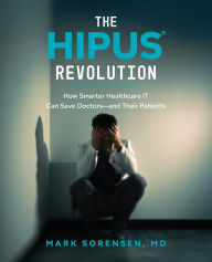 Title: The HIPUS® Revolution: How Smarter Healthcare IT Can Save Doctors-and Their Patients, Author: Mark Sorensen