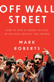 Title: Off Wall Street: How to Win at Short Selling by Betting Against the Crowd, Author: Mark Roberts