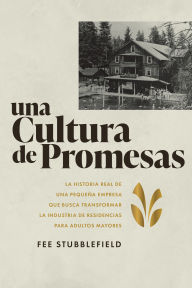 Title: Una Cultura de Promesas: La Historia de Una Pequeña Empresa que Busca Transformar la Industria de Residencias papa Adultos Mayores, Author: Fee Stubblefield