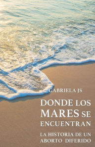 Title: Donde los mares se encuentran: La historia de un aborto diferido, Author: Gabriela JS