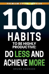 Title: 100 Habits to be highly productive: Do less and achieve more, Author: Bruno Andrade