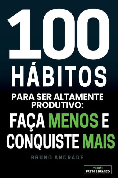 100 Hábitos para ser altamente produtivo: :Faça menos e conquiste mais