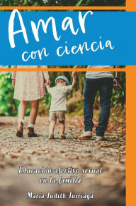 Title: Amar con ciencia: Educaciï¿½n afectivo sexual en la familia, Author: Marïa Judith Turriaga