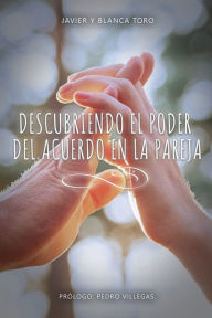 Title: DESCUBRIENDO EL PODER DEL ACUERDO EN LA PAREJA, Author: Javier y Blanca Toro