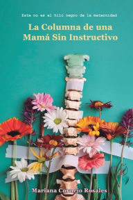 Title: La Columna de una Mamï¿½ Sin Instructivo: Este no es el hilo negro de la maternidad, Author: Mariana Cornejo Rosales