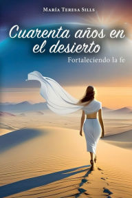 Title: Cuarenta aï¿½os en el desierto: Fortaleciendo la Fe, Author: Marïa Teresa Sills