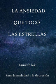 Title: La ansiedad que tocï¿½ las estrellas: Sana la ansiedad y la depresiï¿½n, Author: Andrïs Enrique Muïoz