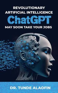 Title: Revolutionary Artificial Intelligence ChatGPT May Soon Take Your Jobs, Author: DR. TUNDE ALAOFIN
