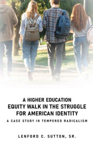 Title: A Higher Education Equity Walk In the Struggle for American Identity: A Case Study in Tempered Radicalism, Author: Sr. Lenford C. Sutton