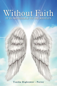 Title: Without Faith, It Is Impossible to See Results, Author: Tonika Hightower