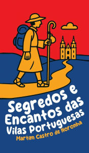 Title: Segredos e Encantos das Vilas Portuguesas, Author: Martim Castro de Noronha