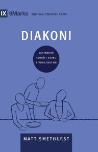 Title: Deacons / Diakoni: How They Serve and Strengthen the Church / JAK MOHOU SLOUZIT SBORU A POSILOVAT HO, Author: Matt Smethurst