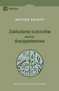 Title: Planting by Pastoring / Zakladanie kościolï¿½w poprzez duszpasterstwo: A Vision for Starting a Healthy Church / Wizja zakladania zdrowego kościola, Author: Nathan Knight